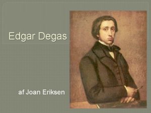 Edgar Degas af Joan Eriksen Edgar Degas 1834