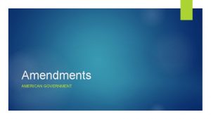 Amendments AMERICAN GOVERNMENT Amendments An amendment is a