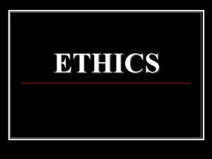 ETHICS ETHICS The term ethics refers to the