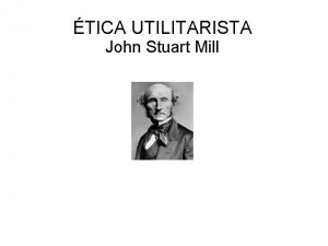 TICA UTILITARISTA John Stuart Mill Una teora tica