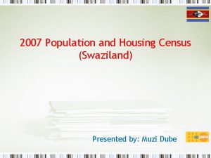 2007 Population and Housing Census Swaziland Presented by