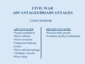 CIVIL WAR ADVANTAGESDISADVANTAGES UNION NORTH ADVANTAGES Larger population