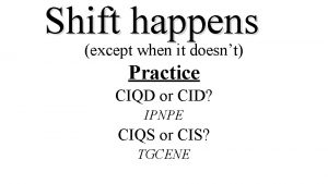 Shift happens except when it doesnt Practice CIQD