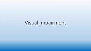 Visual impairment Visual impairment Eyesight the most important