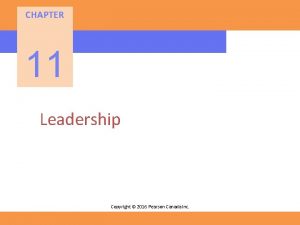 CHAPTER 11 Leadership Copyright 2016 Pearson Canada Inc