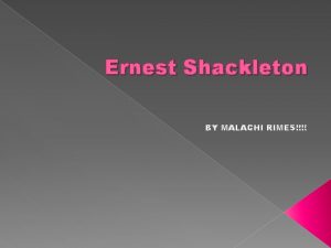 Ernest Shackleton BY MALACHI RIMES THE START OF
