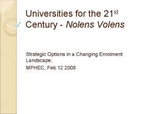 Universities for the 21 st Century Nolens Volens