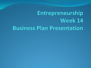 Entrepreneurship Week 14 Business Plan Presentation Business Plan