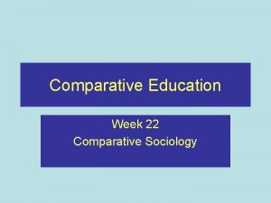 Comparative Education Week 22 Comparative Sociology Recap Last
