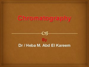 Chromatography By Dr Heba M Abd El Kareem