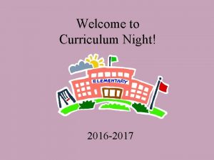 Welcome to Curriculum Night 2016 2017 Agenda for