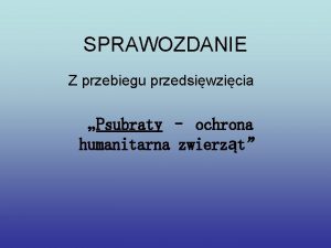 SPRAWOZDANIE Z przebiegu przedsiwzicia Psubraty ochrona humanitarna zwierzt