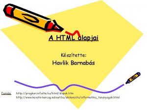 A HTML alapjai Ksztette Havlik Barnabs Forrs http