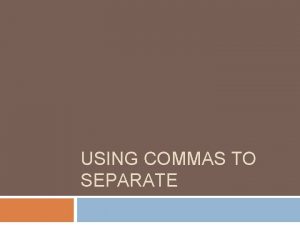 USING COMMAS TO SEPARATE Separate items in a