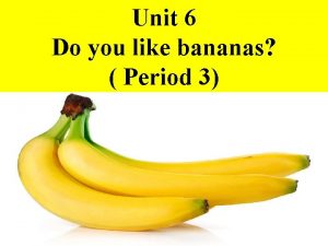 Unit 6 Do you like bananas Period 3