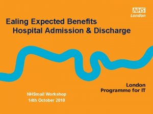 Ealing Expected Benefits Hospital Admission Discharge NHSmail Workshop