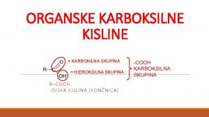 ORGANSKE KARBOKSILNE KISLINE KARBONILNA SKUPINA HIDROKSILNA SKUPINA RCOOH