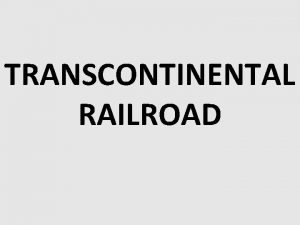 TRANSCONTINENTAL RAILROAD Americans had talked about building a