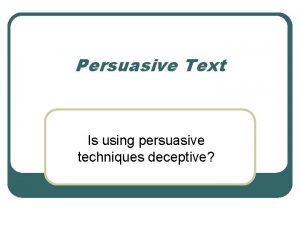 Persuasive Text Is using persuasive techniques deceptive Persuasive