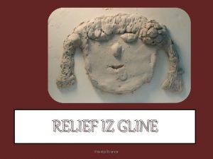 RELIEF IZ GLINE Klavdija trancar Iz letne priprave