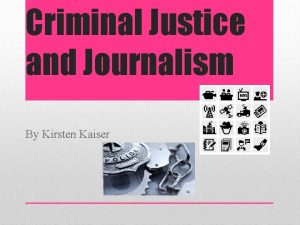 Criminal Justice and Journalism By Kirsten Kaiser Criminal