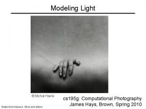 Modeling Light Michal Havlik Slides from Alexei A
