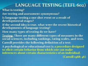 LANGUAGE TESTING TEFL 602 What is testing Are