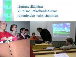 Hammaslkrin kliinisen jatkokoulutuksen rakenteiden vahvistaminen Hankkeen perustelut Kliiniseen