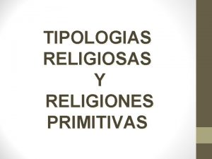 TIPOLOGIAS RELIGIOSAS Y RELIGIONES PRIMITIVAS QU ES RELIGIN