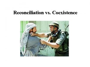 Reconciliation vs Coexistence Peace Creation and maintenance of