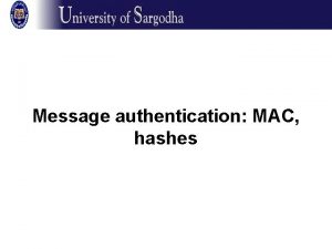 Message authentication MAC hashes Message authentication Goal here