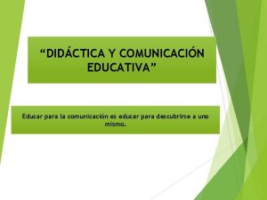 DIDCTICA Y COMUNICACIN EDUCATIVA Educar para la comunicacin