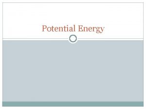 Potential Energy Potential Energy Energy associated with forces