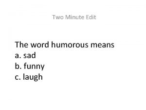 Two Minute Edit The word humorous means a