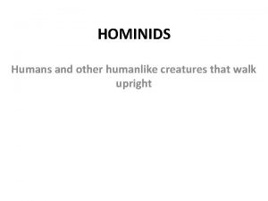HOMINIDS Humans and other humanlike creatures that walk