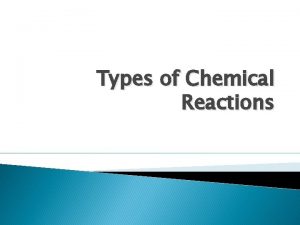 Types of Chemical Reactions Chemical reactions are reactions