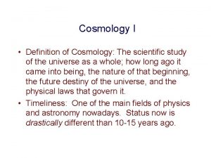Cosmology I Definition of Cosmology The scientific study