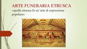 ARTE FUNERARIA ETRUSCA quella etrusca fu unarte di