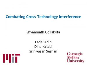 Combating CrossTechnology Interference Shyamnath Gollakota Fadel Adib Dina