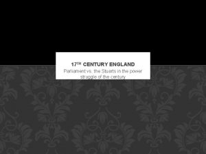 17 TH CENTURY ENGLAND Parliament vs the Stuarts