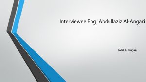 Interviewee Eng Abdullaziz AlAngari Talal Alshugaa Current Career
