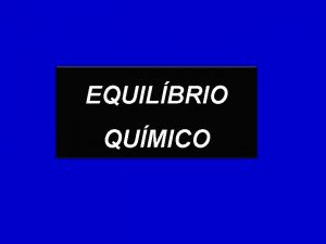 EQUILBRIO QUMICO PROCESSOS REVERSVEIS So processos que reagentes
