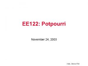 EE 122 Potpourri November 24 2003 Katz Stoica