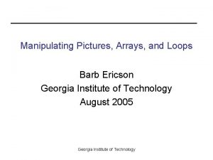 Manipulating Pictures Arrays and Loops Barb Ericson Georgia