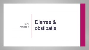 D 17 V PERIODE 7 Diarree obstipatie In