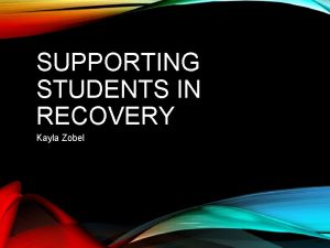 SUPPORTING STUDENTS IN RECOVERY Kayla Zobel WHY DOES