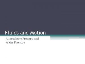 Fluids and Motion Atmospheric Pressure and Water Pressure