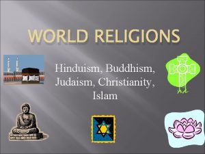 WORLD RELIGIONS Hinduism Buddhism Judaism Christianity Islam Hinduism