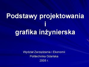 Podstawy projektowania i grafika inynierska Wydzia Zarzdzania i