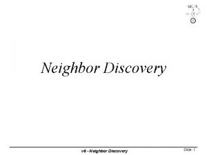 Neighbor Discovery v 6 Neighbor Discovery Slide 1